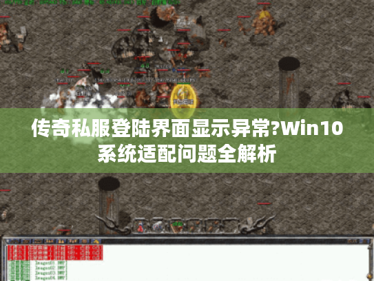 传奇私服登陆界面显示异常?Win10系统适配问题全解析