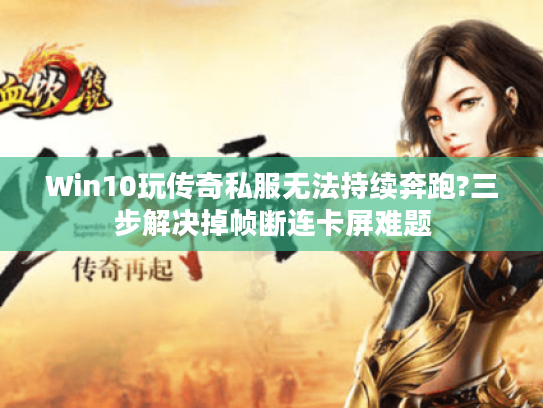 Win10玩传奇私服无法持续奔跑?三步解决掉帧断连卡屏难题