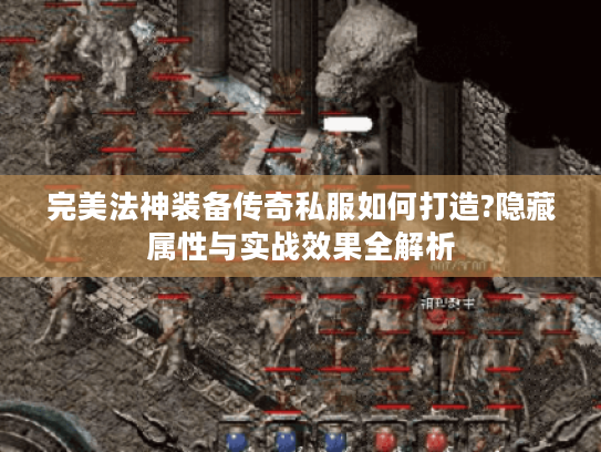 完美法神装备传奇私服如何打造?隐藏属性与实战效果全解析 完美法神装备传奇私服如何打造?隐藏属性与实战效果全解析