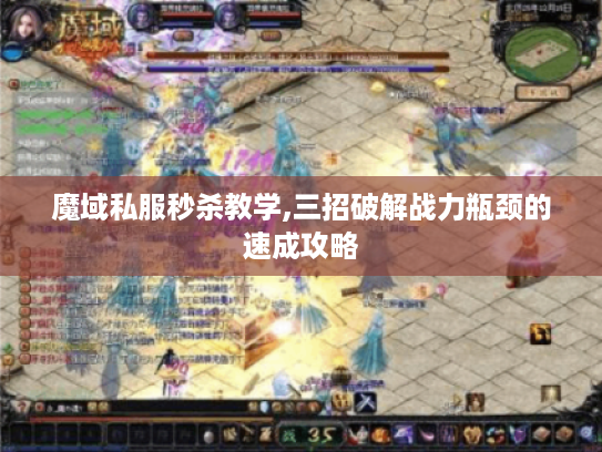 魔域私服秒杀教学,三招破解战力瓶颈的速成攻略