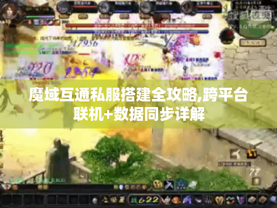 魔域互通私服搭建全攻略,跨平台联机+数据同步详解 魔域互通私服搭建全攻略,跨平台联机+数据同步详解