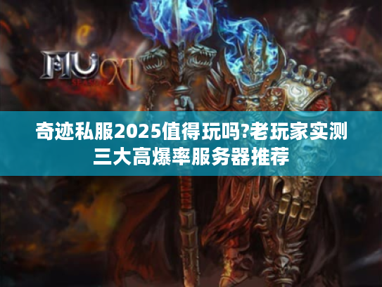 奇迹私服2025值得玩吗?老玩家实测三大高爆率服务器推荐