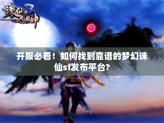 开服必看!如何找到靠谱的梦幻诛仙sf发布平台? 开服必看!如何找到靠谱的梦幻诛仙sf发布平台?