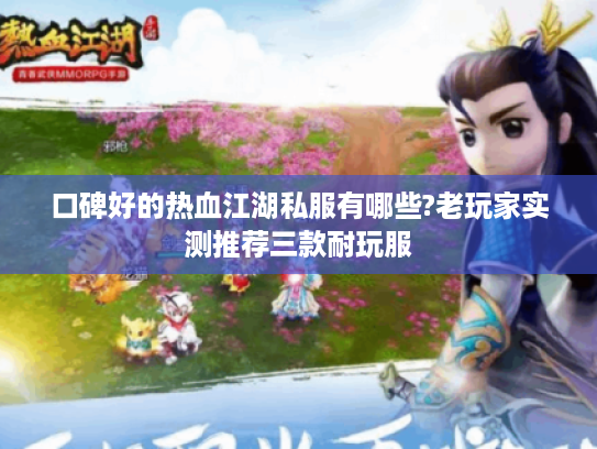 口碑好的热血江湖私服有哪些?老玩家实测推荐三款耐玩服 口碑好的热血江湖私服有哪些?老玩家实测推荐三款耐玩服