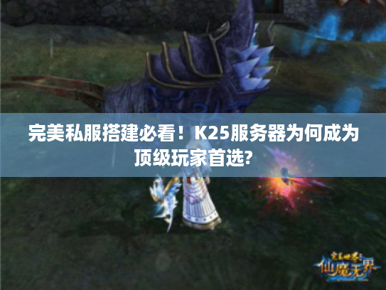 完美私服搭建必看！K25服务器为何成为顶级玩家首选?