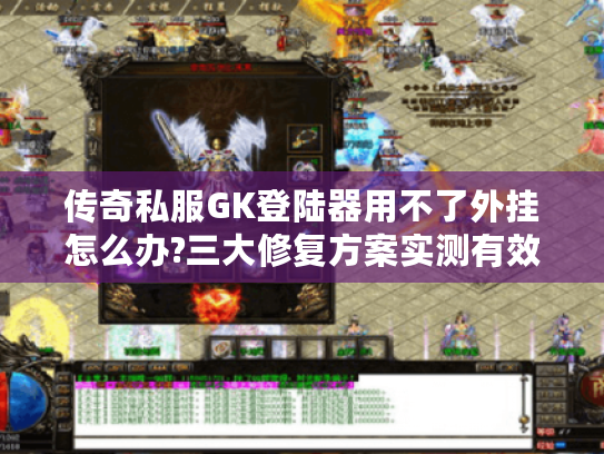 传奇私服GK登陆器用不了外挂怎么办?三大修复方案实测有效 传奇私服GK登陆器用不了外挂怎么办?三大修复方案实测有效