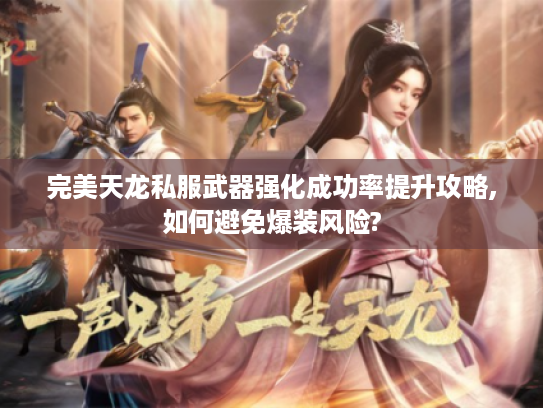 完美天龙私服武器强化成功率提升攻略,如何避免爆装风险?