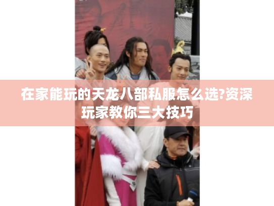 在家能玩的天龙八部私服怎么选?资深玩家教你三大技巧 在家能玩的天龙八部私服怎么选?资深玩家教你三大技巧