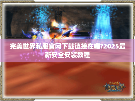 完美世界私服官网下载链接在哪?2025最新安全安装教程