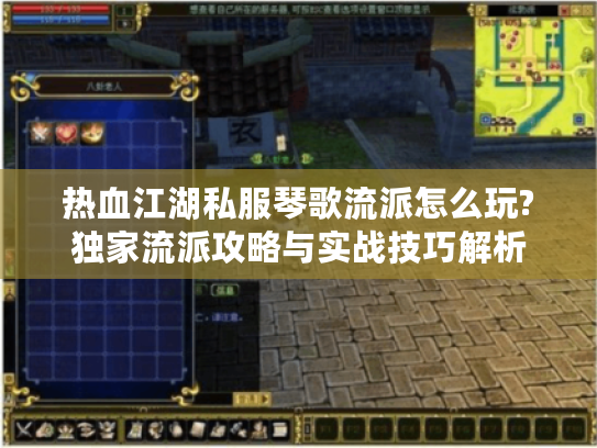 热血江湖私服琴歌流派怎么玩?独家流派攻略与实战技巧解析