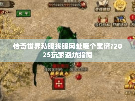 传奇世界私服找服网址哪个靠谱?2025玩家避坑指南