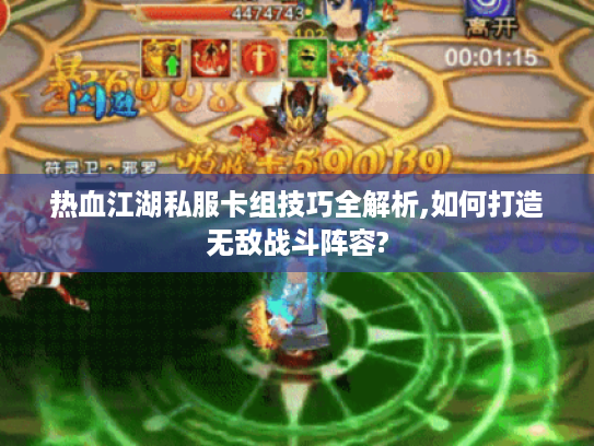 热血江湖私服卡组技巧全解析,如何打造无敌战斗阵容?