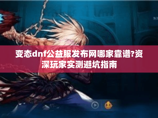 变态dnf公益服发布网哪家靠谱?资深玩家实测避坑指南
