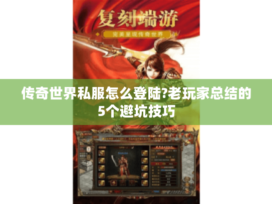 传奇世界私服怎么登陆?老玩家总结的5个避坑技巧 传奇世界私服怎么登陆?老玩家总结的5个避坑技巧
