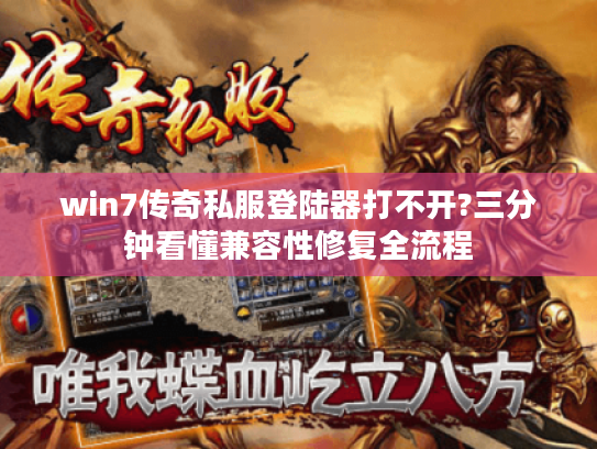 win7传奇私服登陆器打不开?三分钟看懂兼容性修复全流程