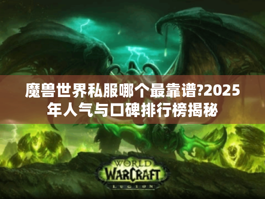 魔兽世界私服哪个最靠谱?2025年人气与口碑排行榜揭秘