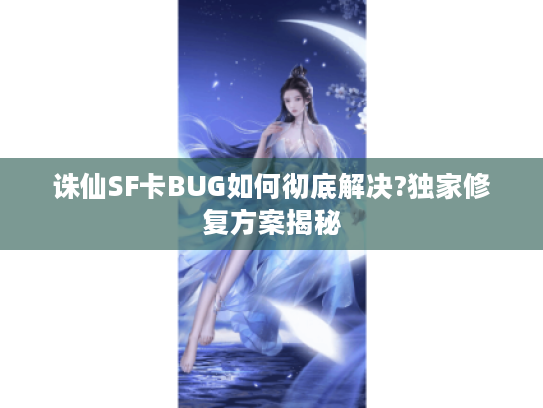诛仙SF卡BUG如何彻底解决?独家修复方案揭秘