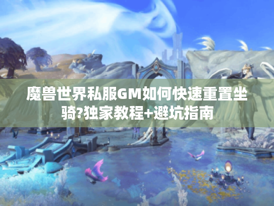 魔兽世界私服GM如何快速重置坐骑?独家教程+避坑指南