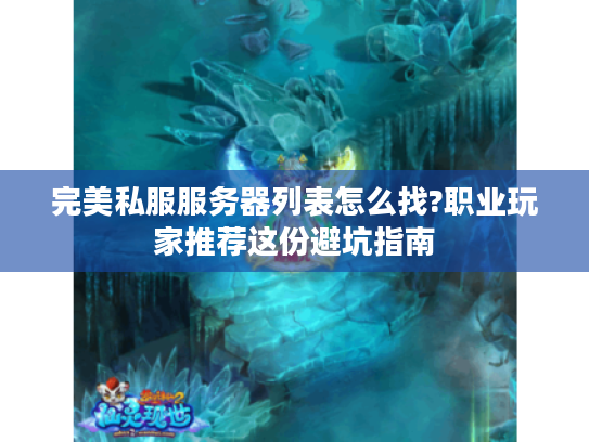 完美私服服务器列表怎么找?职业玩家推荐这份避坑指南