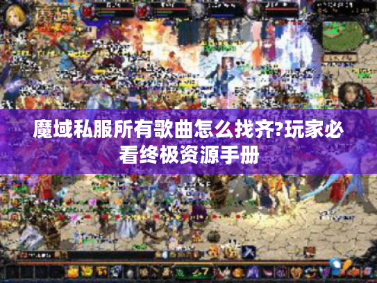 魔域私服所有歌曲怎么找齐?玩家必看终极资源手册