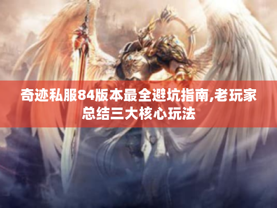 奇迹私服84版本最全避坑指南,老玩家总结三大核心玩法