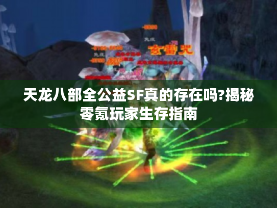 天龙八部全公益SF真的存在吗?揭秘零氪玩家生存指南 天龙八部全公益SF真的存在吗?揭秘零氪玩家生存指南