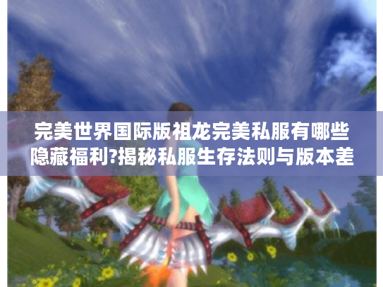 完美世界国际版祖龙完美私服有哪些隐藏福利?揭秘私服生存法则与版本差异