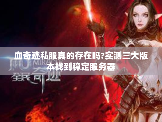 血奇迹私服真的存在吗?实测三大版本找到稳定服务器