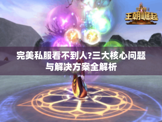 完美私服看不到人?三大核心问题与解决方案全解析 完美私服看不到人?三大核心问题与解决方案全解析