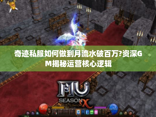 奇迹私服如何做到月流水破百万?资深GM揭秘运营核心逻辑