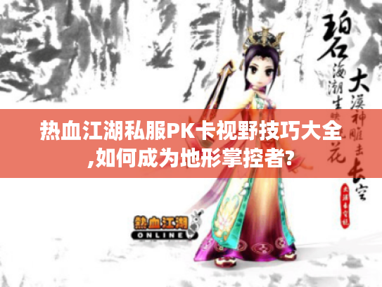 热血江湖私服PK卡视野技巧大全,如何成为地形掌控者? 热血江湖私服PK卡视野技巧大全,如何成为地形掌控者?