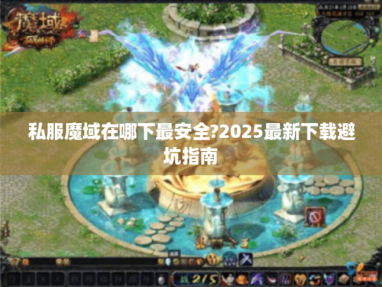 私服魔域在哪下最安全?2025最新下载避坑指南