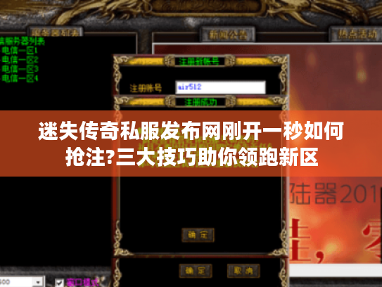 迷失传奇私服发布网刚开一秒如何抢注?三大技巧助你领跑新区
