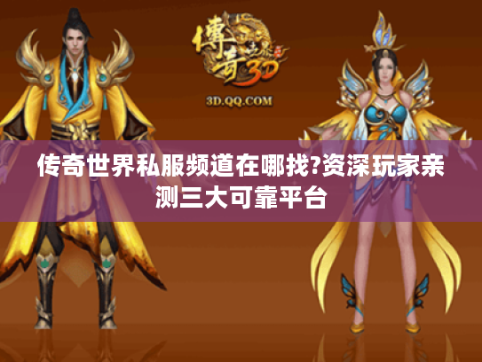 传奇世界私服频道在哪找?资深玩家亲测三大可靠平台