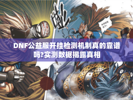 DNF公益服开挂检测机制真的靠谱吗?实测数据揭露真相