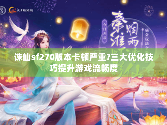 诛仙sf270版本卡顿严重?三大优化技巧提升游戏流畅度