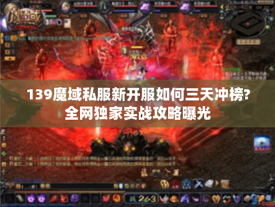 139魔域私服新开服如何三天冲榜?全网独家实战攻略曝光