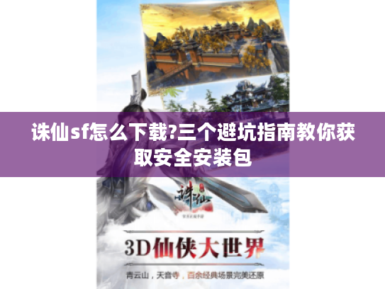 诛仙sf怎么下载?三个避坑指南教你获取安全安装包