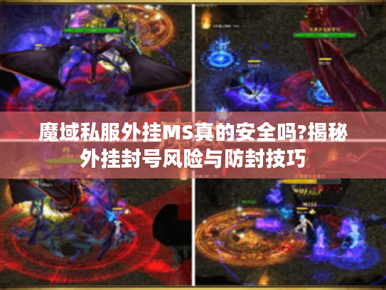 魔域私服外挂MS真的安全吗?揭秘外挂封号风险与防封技巧 魔域私服外挂MS真的安全吗?揭秘外挂封号风险与防封技巧