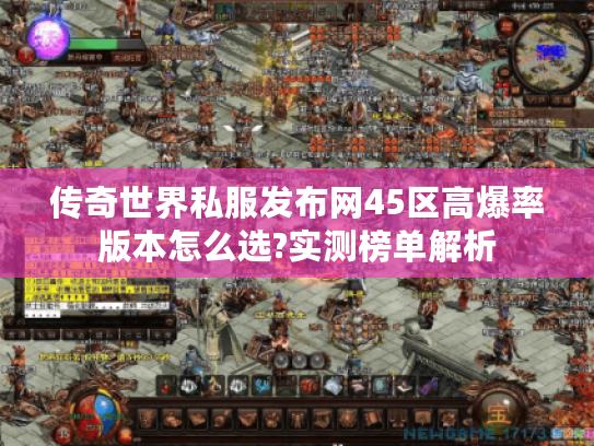 传奇世界私服发布网45区高爆率版本怎么选?实测榜单解析 传奇世界私服发布网45区高爆率版本怎么选?实测榜单解析