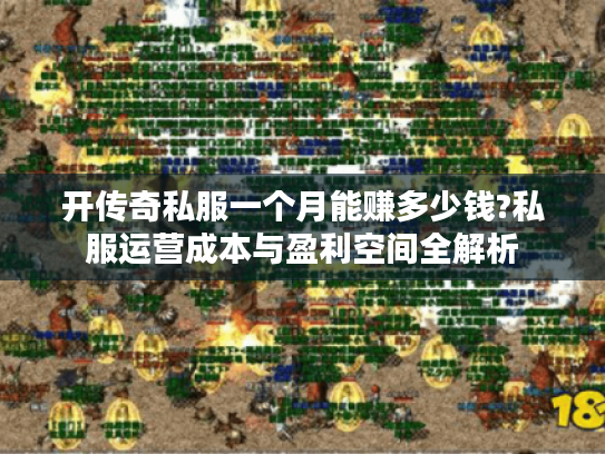 开传奇私服一个月能赚多少钱?私服运营成本与盈利空间全解析