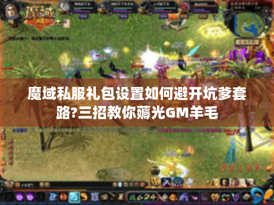 魔域私服礼包设置如何避开坑爹套路?三招教你薅光GM羊毛