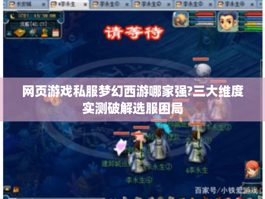 网页游戏私服梦幻西游哪家强?三大维度实测破解选服困局