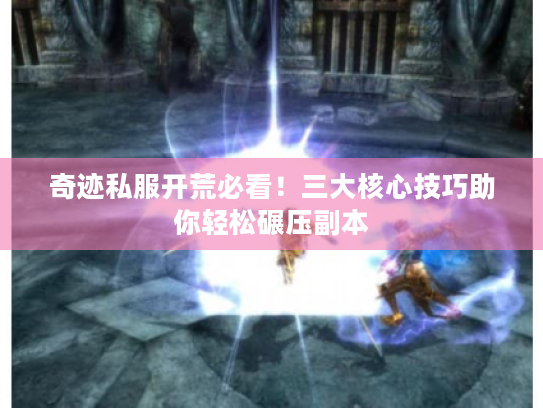 奇迹私服开荒必看！三大核心技巧助你轻松碾压副本