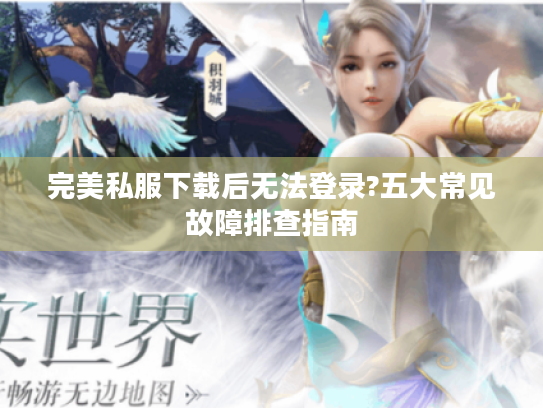 完美私服下载后无法登录?五大常见故障排查指南