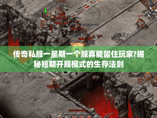 传奇私服一星期一个服真能留住玩家?揭秘短期开服模式的生存法则