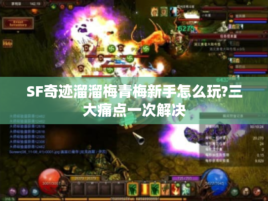 SF奇迹溜溜梅青梅新手怎么玩?三大痛点一次解决