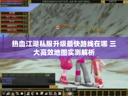 热血江湖私服升级最快路线在哪 三大高效地图实测解析