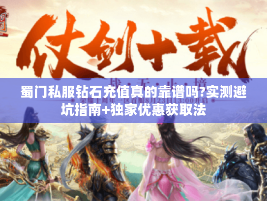 蜀门私服钻石充值真的靠谱吗?实测避坑指南+独家优惠获取法