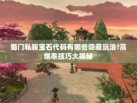 蜀门私服宝石代码有哪些隐藏玩法?高爆率技巧大揭秘